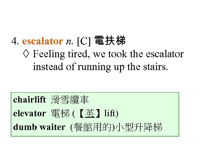 4. escalator n. [C] 電扶梯 Feeling tired, we took the escalator instead of running