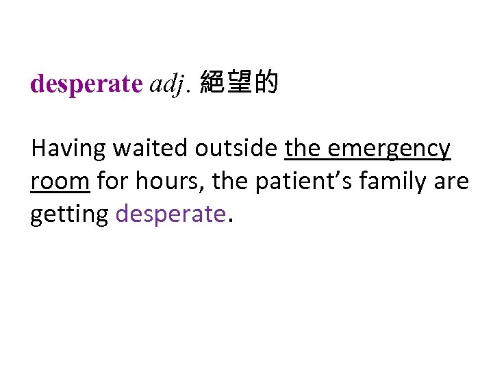 desperate adj. 絕望的 Having waited outside the emergency room for hours, the patient’s family
