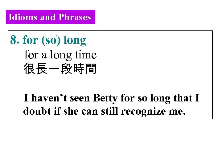 Idioms and Phrases 8. for (so) long for a long time 很長一段時間 I haven’t