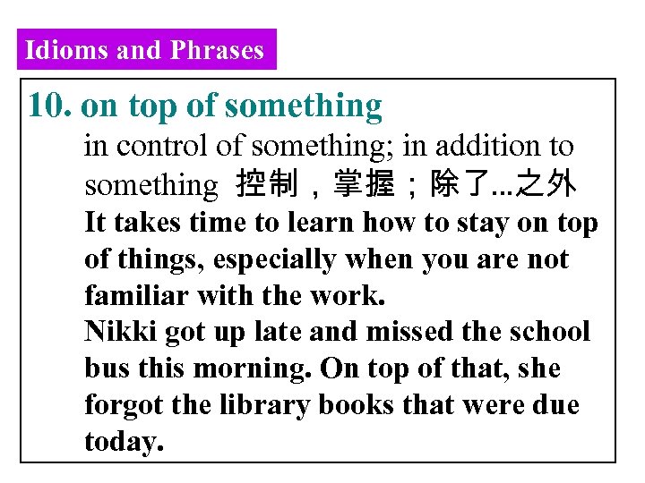 Idioms and Phrases 10. on top of something in control of something; in addition
