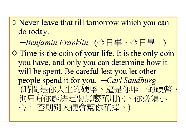  Never leave that till tomorrow which you can do today. ─Benjamin Franklin (今日事，今日畢。)