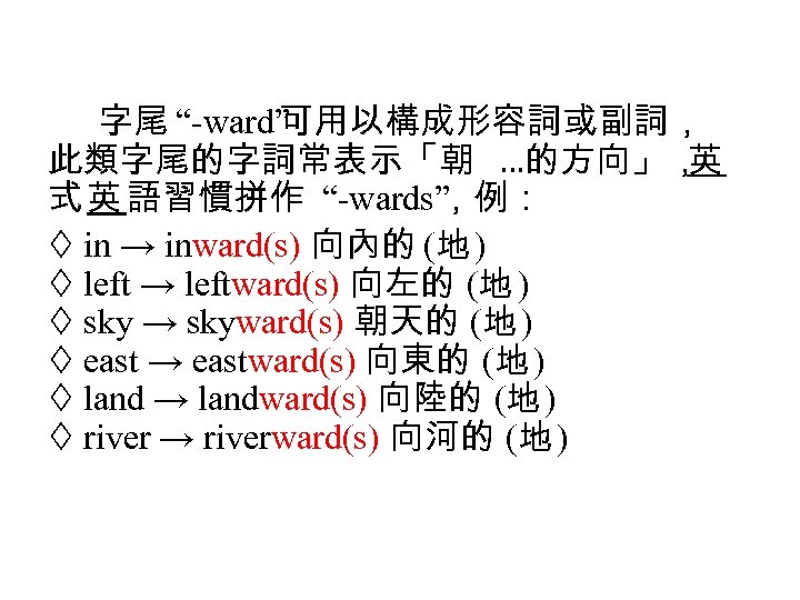 字尾 “ ward” 可用以構成形容詞或副詞， 此類字尾的字詞常表示「朝 …的方向」， 英 式 英 語習慣拼作 “ wards” ，例： in