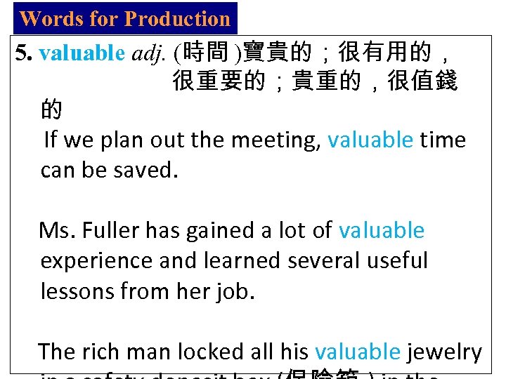 Words for Production 5. valuable adj. (時間 )寶貴的；很有用的， 很重要的；貴重的，很值錢 的 If we plan out