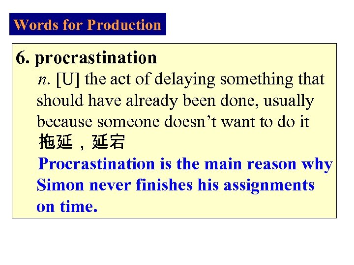 Words for Production 6. procrastination n. [U] the act of delaying something that should