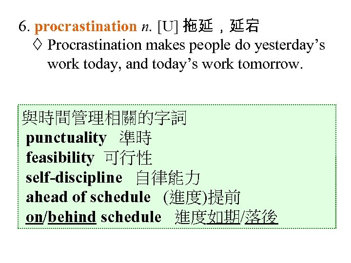 6. procrastination n. [U] 拖延，延宕 Procrastination makes people do yesterday’s work today, and today’s