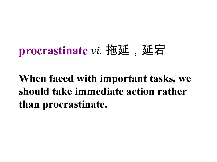 procrastinate vi. 拖延，延宕 When faced with important tasks, we should take immediate action rather