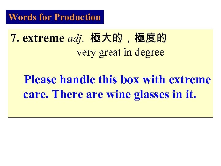 Words for Production 7. extreme adj. 極大的，極度的 very great in degree Please handle this