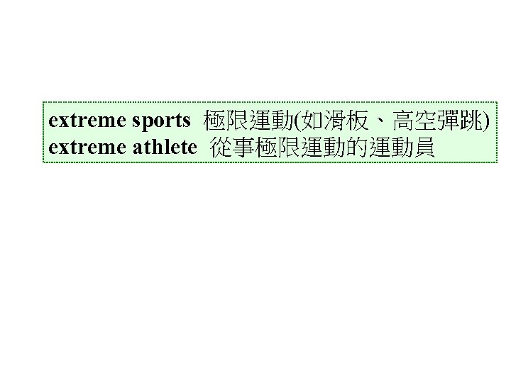 extreme sports 極限運動(如滑板、高空彈跳) extreme athlete 從事極限運動的運動員 
