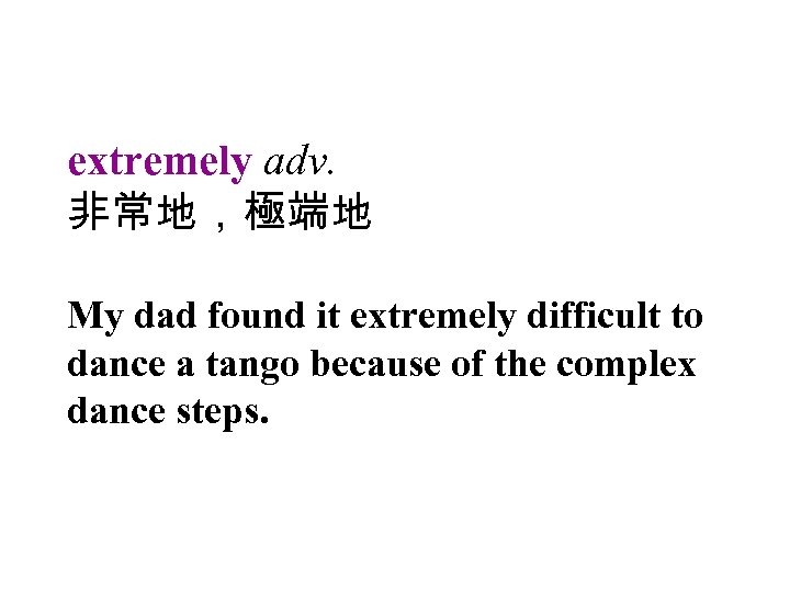 extremely adv. 非常地，極端地 My dad found it extremely difficult to dance a tango because
