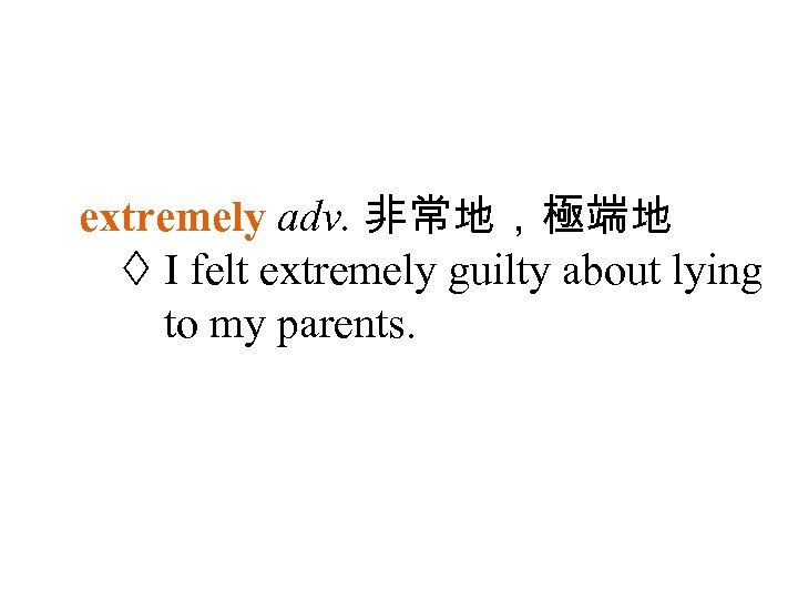 extremely adv. 非常地，極端地 I felt extremely guilty about lying to my parents. 