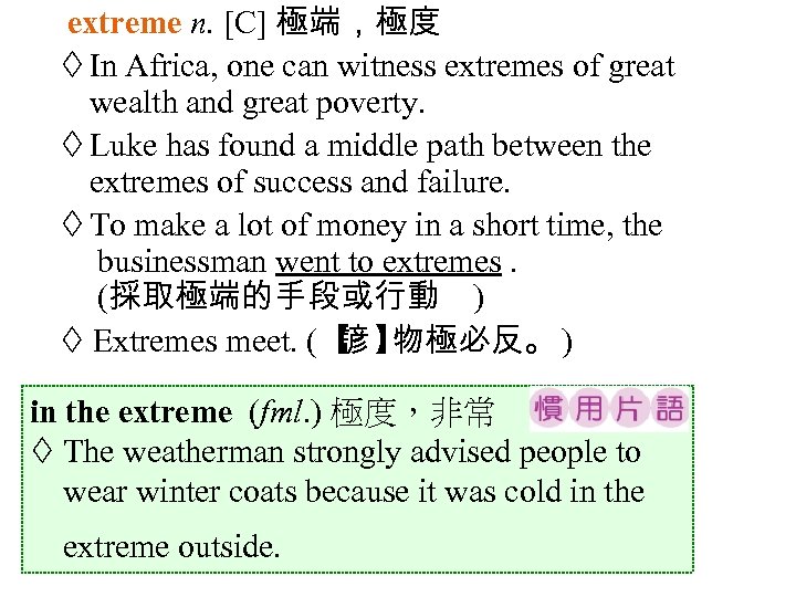 extreme n. [C] 極端，極度 In Africa, one can witness extremes of great wealth and