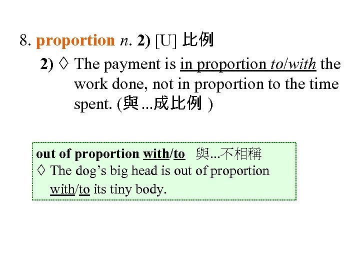 8. proportion n. 2) [U] 比例 2) The payment is in proportion to/with the