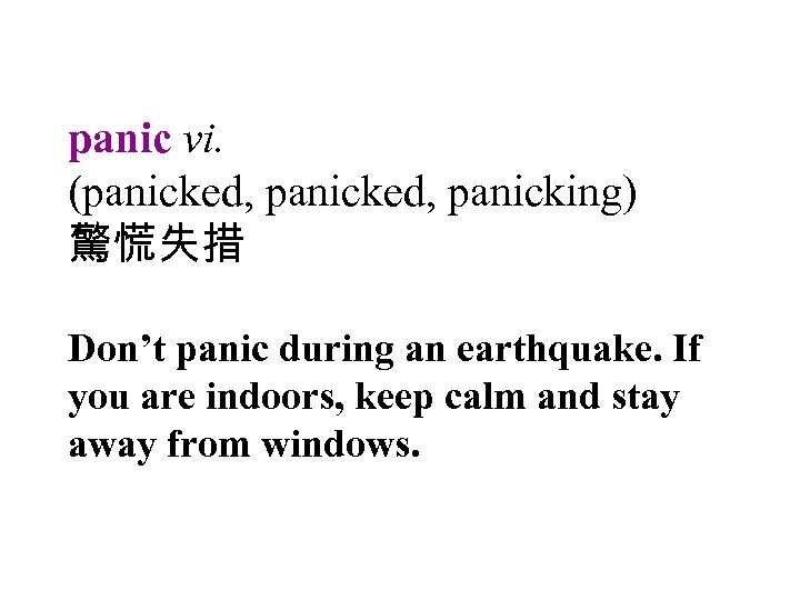 panic vi. (panicked, panicking) 驚慌失措 Don’t panic during an earthquake. If you are indoors,