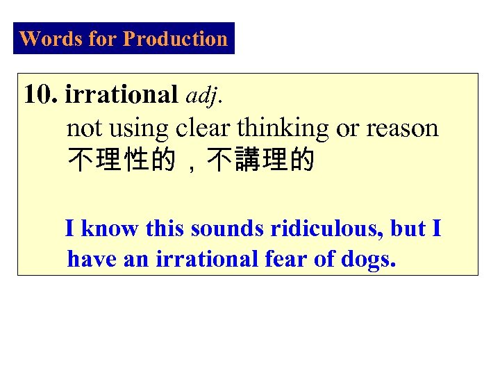 Words for Production 10. irrational adj. not using clear thinking or reason 不理性的，不講理的 I