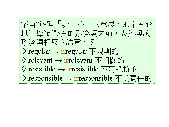 字首“ir ” 有「非、不」的意思，通常置於 以字母“r ” 為首的形容詞之前，表達與該 形容詞相反的語意，例： regular → irregular 不規則的 relevant → irrelevant