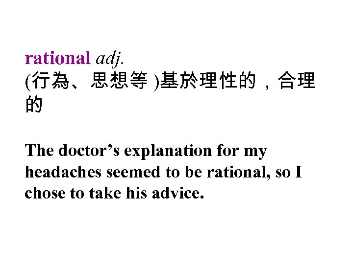 rational adj. (行為、思想等 )基於理性的，合理 的 The doctor’s explanation for my headaches seemed to be