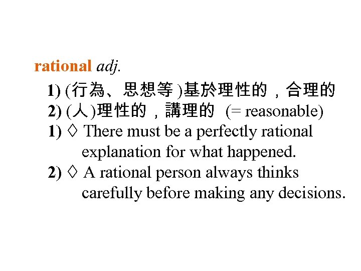 rational adj. 1) (行為、思想等 )基於理性的，合理的 2) (人 )理性的，講理的 (= reasonable) 1) There must be