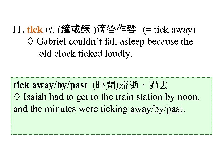 11. tick vi. (鐘或錶 )滴答作響 (= tick away) Gabriel couldn’t fall asleep because the