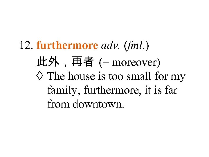 12. furthermore adv. (fml. ) 此外，再者 (= moreover) The house is too small for