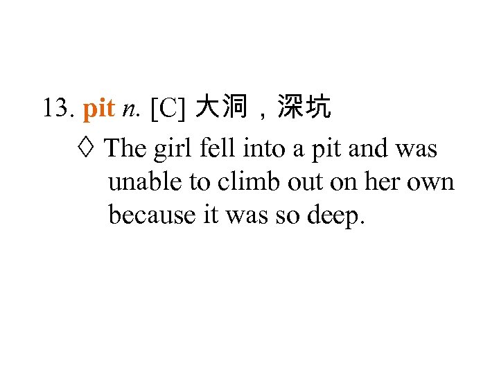13. pit n. [C] 大洞，深坑 The girl fell into a pit and was unable