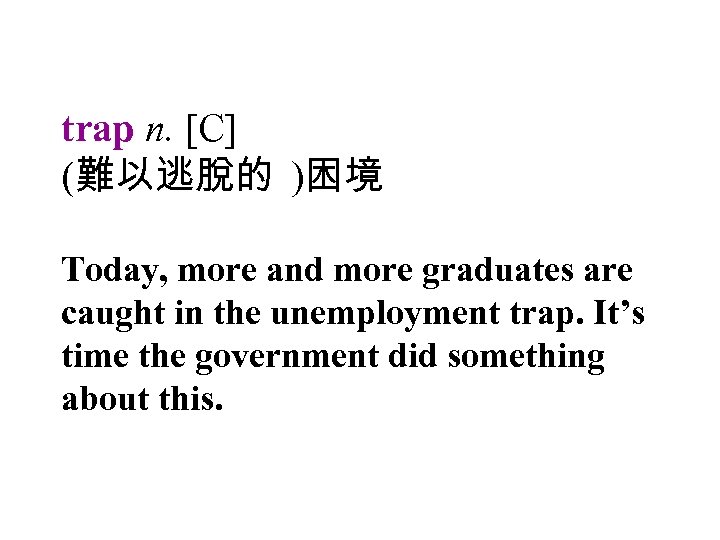 trap n. [C] (難以逃脫的 )困境 Today, more and more graduates are caught in the