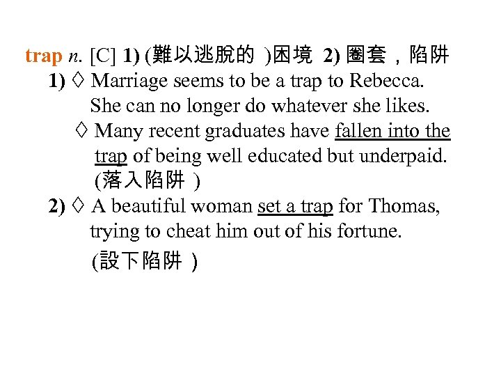 trap n. [C] 1) (難以逃脫的 )困境 2) 圈套，陷阱 1) Marriage seems to be a