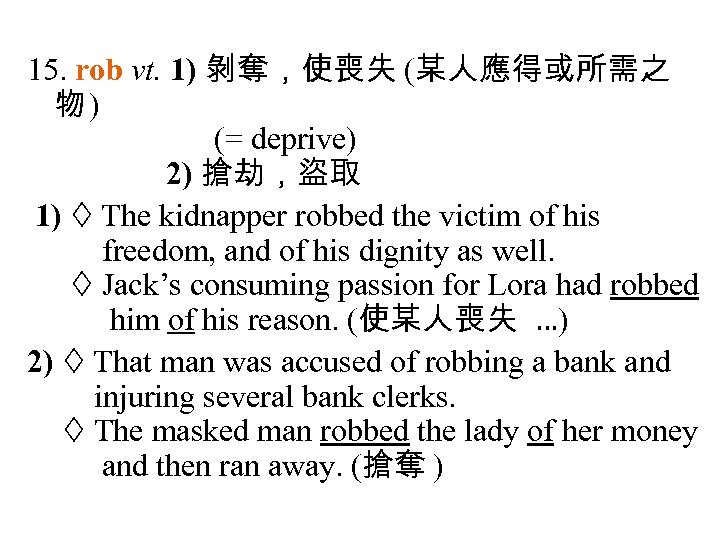 15. rob vt. 1) 剝奪，使喪失 (某人應得或所需之 物) (= deprive) 2) 搶劫，盜取 1) The kidnapper