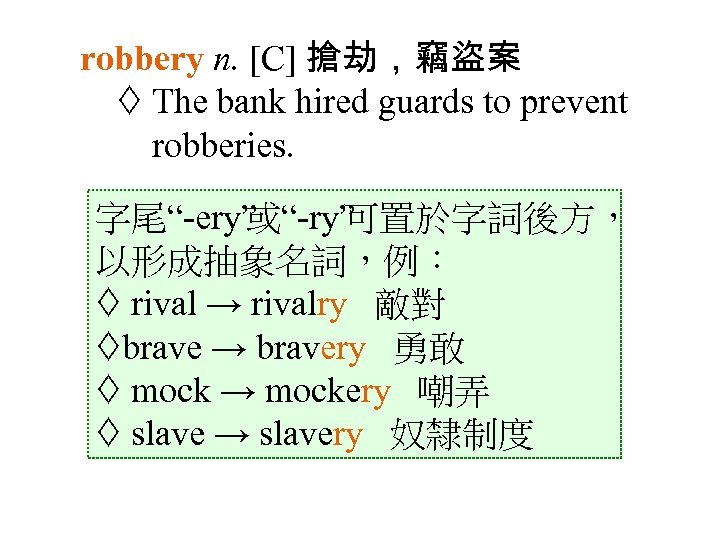robbery n. [C] 搶劫，竊盜案 The bank hired guards to prevent robberies. 字尾“ ery” 或“