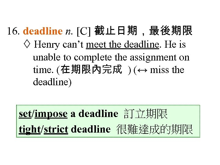 16. deadline n. [C] 截止日期，最後期限 Henry can’t meet the deadline. He is unable to