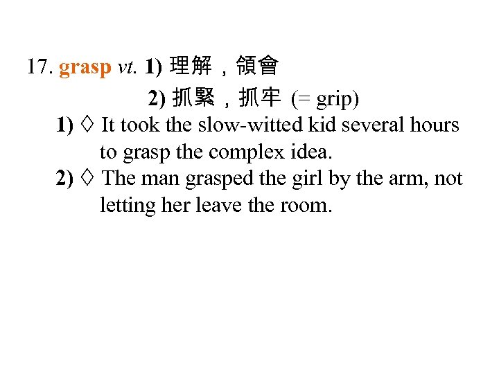 17. grasp vt. 1) 理解，領會 2) 抓緊，抓牢 (= grip) 1) It took the slow