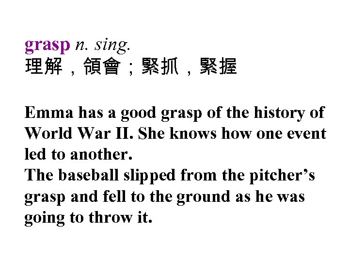 grasp n. sing. 理解，領會；緊抓，緊握 Emma has a good grasp of the history of World