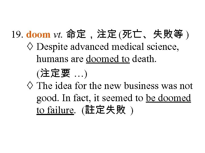 19. doom vt. 命定，注定 (死亡、失敗等 ) Despite advanced medical science, humans are doomed to