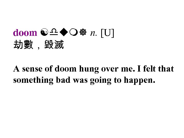 doom [dum] n. [U] 劫數，毀滅 A sense of doom hung over me. I felt