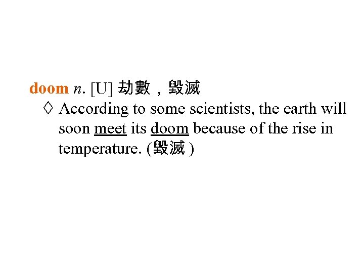 doom n. [U] 劫數，毀滅 According to some scientists, the earth will soon meet its