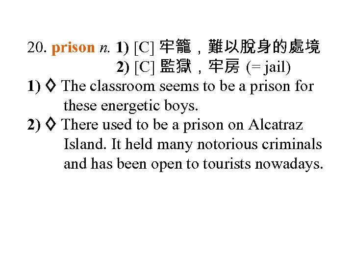 20. prison n. 1) [C] 牢籠，難以脫身的處境 2) [C] 監獄，牢房 (= jail) 1) The classroom