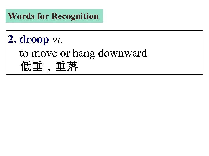 Words for Recognition 2. droop vi. to move or hang downward 低垂，垂落 