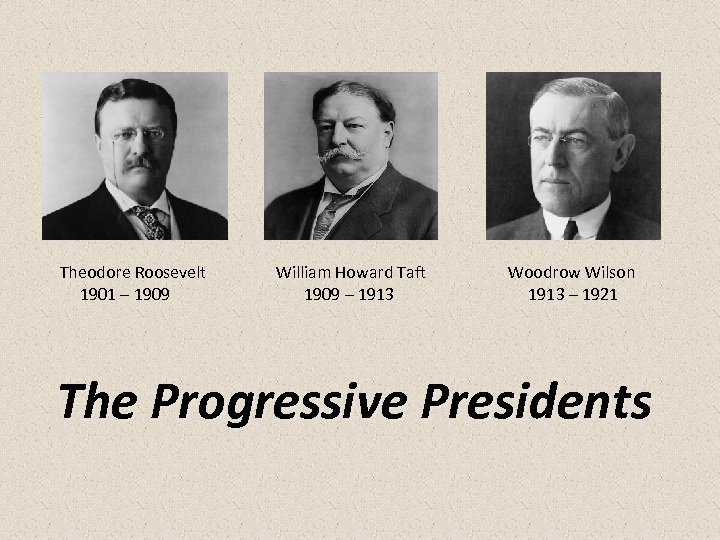 Theodore Roosevelt 1901 – 1909 William Howard Taft 1909 – 1913 Woodrow Wilson 1913