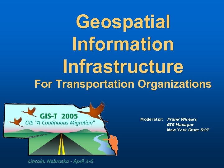 Geospatial Information Infrastructure For Transportation Organizations Moderator: Frank Winters GIS Manager New York State