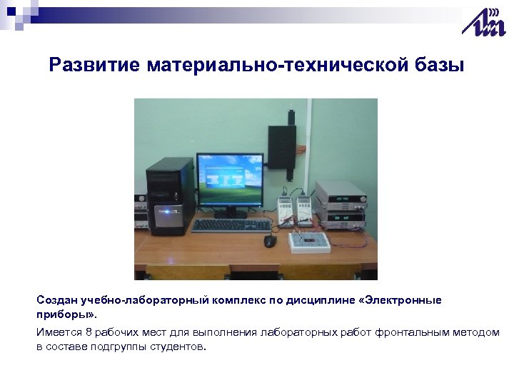 Развитие материально-технической базы Создан учебно-лабораторный комплекс по дисциплине «Электронные приборы» . Имеется 8 рабочих
