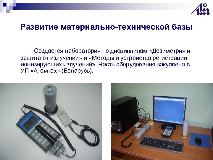 Развитие материально-технической базы Создается лаборатория по дисциплинам «Дозиметрия и защита от излучений» и «Методы