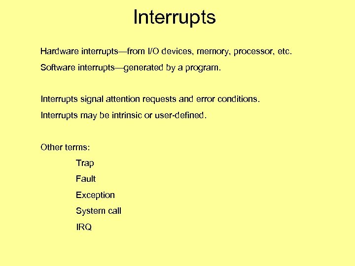 Interrupts Hardware interrupts—from I/O devices, memory, processor, etc. Software interrupts—generated by a program. Interrupts