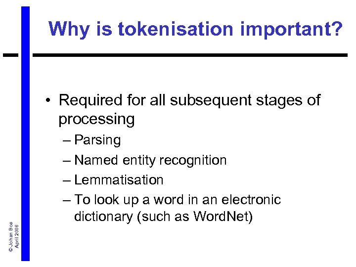 Why is tokenisation important? © Johan Bos April 2008 • Required for all subsequent