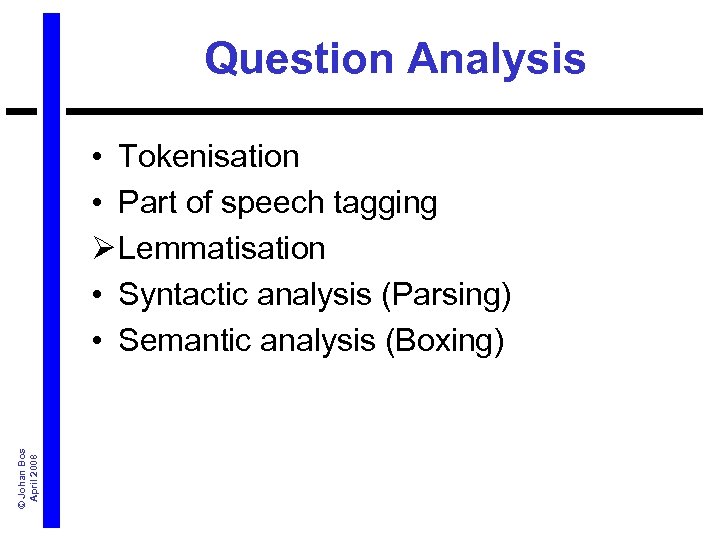 Question Analysis © Johan Bos April 2008 • Tokenisation • Part of speech tagging