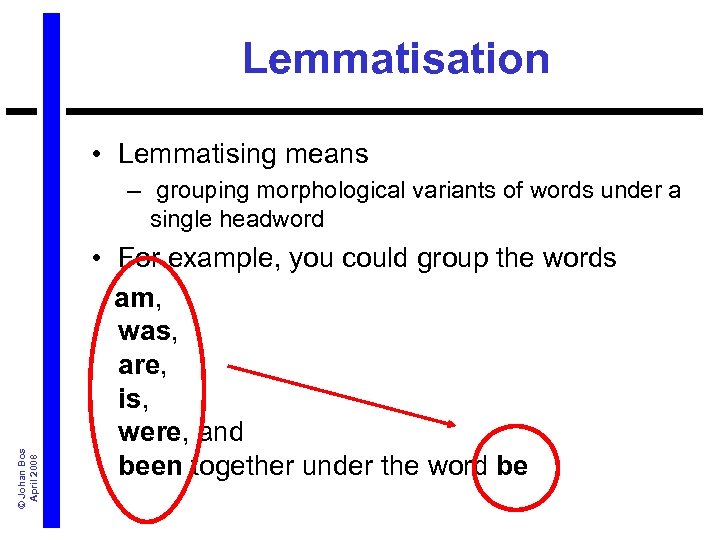 Lemmatisation • Lemmatising means © Johan Bos April 2008 – grouping morphological variants of