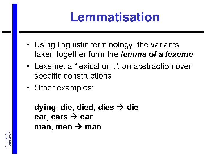 Lemmatisation © Johan Bos April 2008 • Using linguistic terminology, the variants taken together