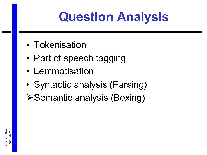 Question Analysis © Johan Bos April 2008 • Tokenisation • Part of speech tagging
