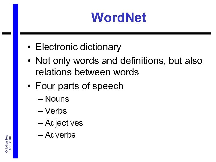 Word. Net © Johan Bos April 2008 • Electronic dictionary • Not only words