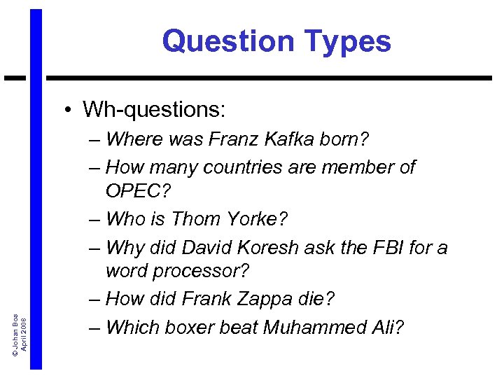 Question Types © Johan Bos April 2008 • Wh-questions: – Where was Franz Kafka