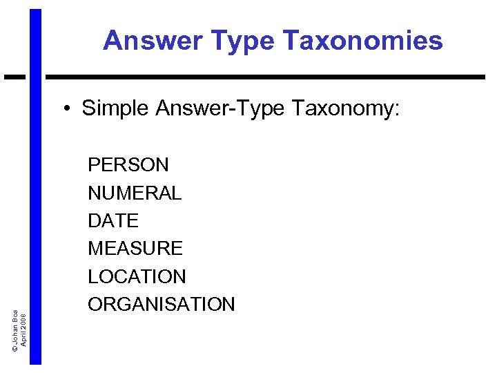 Answer Type Taxonomies © Johan Bos April 2008 • Simple Answer-Type Taxonomy: PERSON NUMERAL