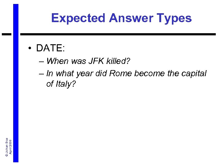 Expected Answer Types • DATE: © Johan Bos April 2008 – When was JFK